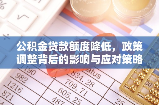 右江公积金贷款额度降低，政策调整背后的影响与应对策略