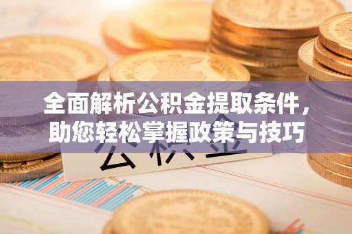 右江全面解析公积金提取条件，助您轻松掌握政策与技巧
