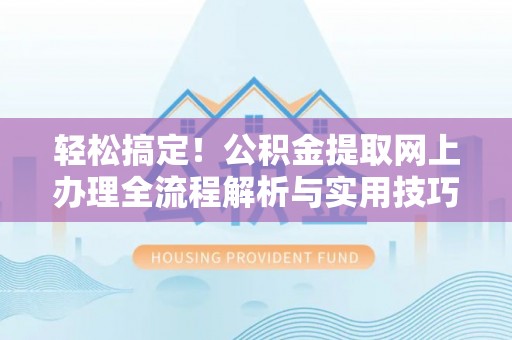 右江轻松搞定！公积金提取网上办理全流程解析与实用技巧