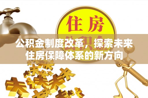 右江公积金制度改革，探索未来住房保障体系的新方向