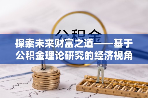 右江探索未来财富之道——基于公积金理论研究的经济视角分析