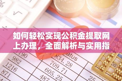 右江如何轻松实现公积金提取网上办理，全面解析与实用指南