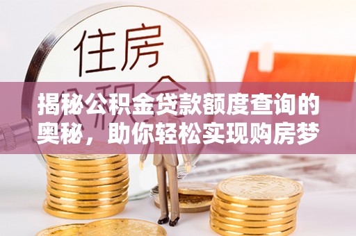 右江揭秘公积金贷款额度查询的奥秘，助你轻松实现购房梦想