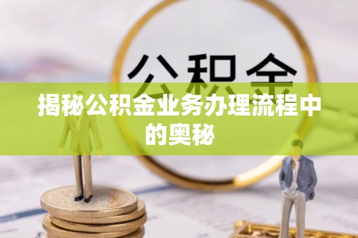 右江揭秘公积金业务办理流程中的奥秘