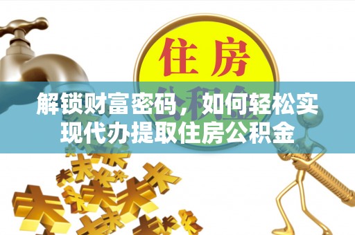 右江解锁财富密码，如何轻松实现代办提取住房公积金