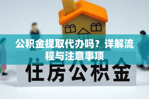 右江公积金提取代办吗？详解流程与注意事项