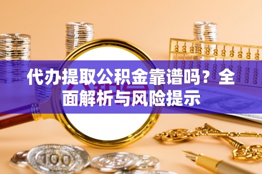 右江代办提取公积金靠谱吗？全面解析与风险提示