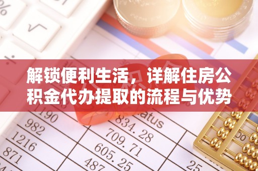 右江解锁便利生活，详解住房公积金代办提取的流程与优势