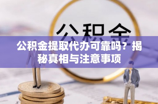 右江公积金提取代办可靠吗？揭秘真相与注意事项