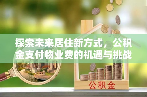 右江探索未来居住新方式，公积金支付物业费的机遇与挑战