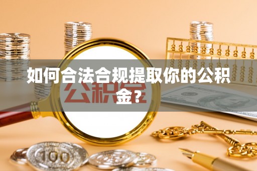 右江如何合法合规提取你的公积金？
