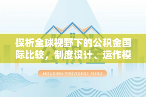 右江探析全球视野下的公积金国际比较，制度设计、运作模式与未来趋势