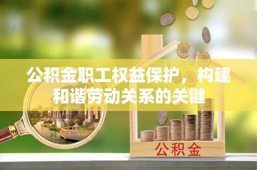 右江公积金职工权益保护，构建和谐劳动关系的关键
