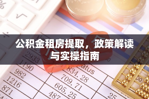 右江公积金租房提取，政策解读与实操指南