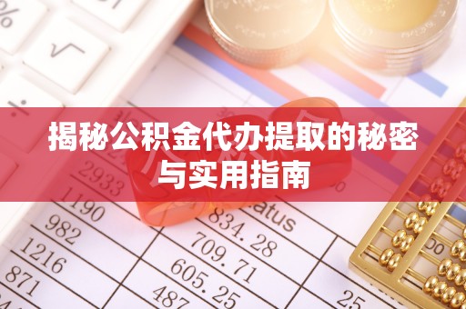 右江揭秘公积金代办提取的秘密与实用指南