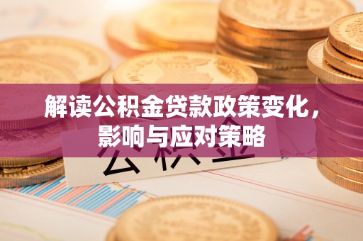 右江解读公积金贷款政策变化，影响与应对策略