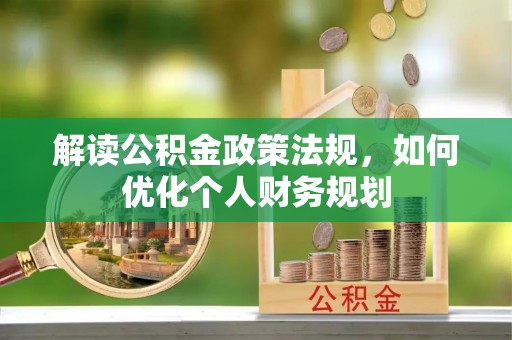 右江解读公积金政策法规，如何优化个人财务规划